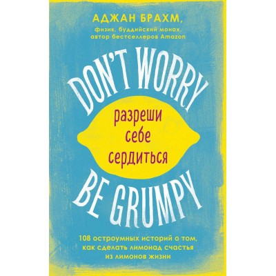 Don't worry. Be grumpy. Разреши себе сердиться. 108 коротких историй о том, как сделать лимонад из лимонов жизни